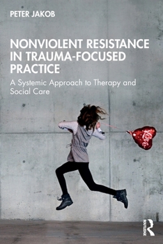 Paperback Nonviolent Resistance in Trauma-Focused Practice: A Systemic Approach to Therapy and Social Care Book