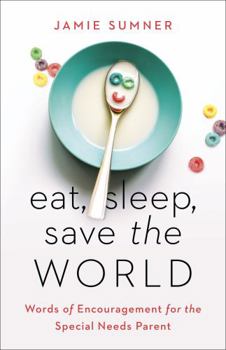 Paperback Eat, Sleep, Save the World: Words of Encouragement for the Special Needs Parent Book