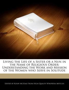 Living the Life of a Sister or a Nun in the Name of Religious Order : Understanding the Work and Mission of the Women Who Serve in Solitude
