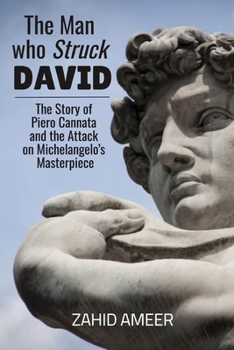 The Man Who Struck David: The Story of Piero Cannata and the Attack on Michelangelo’s Masterpiece