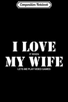 Composition Notebook: I Love it When My Wife Lets Me Play Video Games Men's Journal/Notebook Blank Lined Ruled 6x9 100 Pages