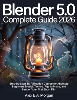 Paperback Blender 5.0 Complete Guide 2026: Step-by-Step 3D Animation Course for Absolute Beginners Model, Texture, Rig, Animate, and Render Your First Short Fil Book