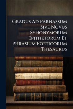 Paperback Gradus Ad Parnassum Sive Novus Synonymorum Epithetorum Et Phrasium Poeticorum Thesaurus Book
