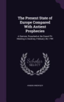 Hardcover The Present State of Europe Compared With Antient Prophecies: A Sermon, Preached at the Gravel Pit Meeting in Hackney, February 28, 1794 Book