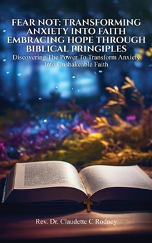 Hardcover Fear Not: Transforming Anxiety into Faith: Embracing Hope Through Biblical Principles Book