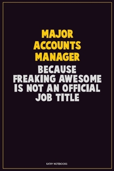 Major Accounts Manager, Because Freaking Awesome Is Not An Official Job Title: Career Motivational Quotes 6x9 120 Pages Blank Lined Notebook Journal