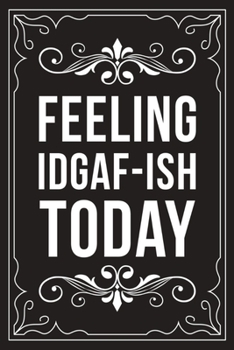 Feeling Idgaf-Ish Today: Sarcastic blank lined journal, Funny 6X9 gift notebook for Mom, Best Friend, Coworkers. (great alternative to a card)
