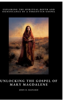 Unlocking the Gospel of Mary Magdalene: Exploring the Spiritual Depth and Significance of a Forgotten Gospel