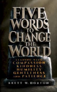 Five Words to Change the World: Leading with Compassion, Kindness, Humility, Gentleness, and Patience