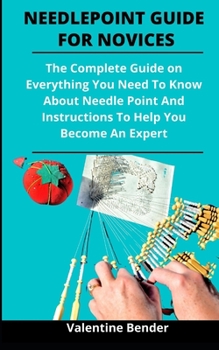 Paperback Needlepoint Guide For Novices: The Complete Guide On Everything You Need To Know About Needle Point And Instructions To Help You Become An Expert Book