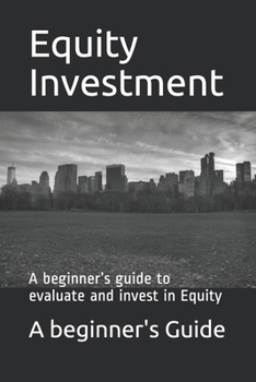 Equity Investments: A beginner’s guide to evaluate and invest in Equity (Investment series)