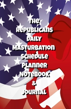 The Republicans Daily Masturbation Schedule Planner Notebook & Journal: The Perfect Gift Idea Adult Gag Prank Gifts Novelty Joke Stocking Stuffer Ideas 5.5x8.5 College Ruled White Paper Glossy Cover