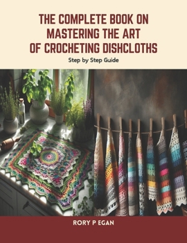 Paperback The Complete Book on Mastering the Art of Crocheting Dishcloths: Step by Step Guide Book