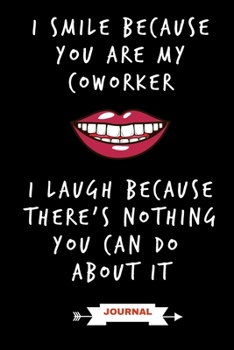 Paperback Journal: I Smile Because You Are My Coworker I Laugh Because There's Nothing You Can Do About It: Funny Coworker Gifts - Small Book