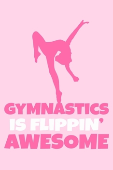 Gymnastics Is Flippin' Awesome: Blank Lined Notebook Practice Note Training Log Journal: Gymnastic Gifts For Gymnast Team Lover Fan Coach Girls Women ... Pages | Plain White Paper | Soft Cover Book