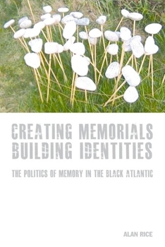 Creating Memorials, Building Identities: The Politics of Memory in the Black Atlantic - Book  of the Liverpool Studies in International Slavery