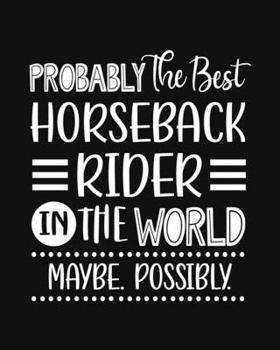 Paperback Probably the Best Horseback Rider In the World. Maybe. Possibly.: Horseback Riding Gift for People Who Love to Go Horseback Riding - Funny Saying with Book