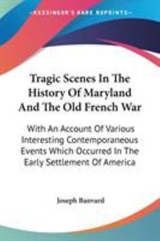 Paperback Tragic Scenes In The History Of Maryland And The Old French War: With An Account Of Various Interesting Contemporaneous Events Which Occurred In The E Book