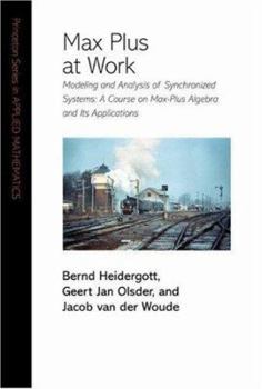 Hardcover Max Plus at Work: Modeling and Analysis of Synchronized Systems: A Course on Max-Plus Algebra and Its Applications Book