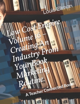Low Cost Empire Volume 16 – Creating An Industry From Your Book Marketing Routine.
