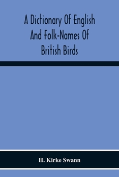 A Dictionary of English and Folk-names of British Birds; With Their History, Meaning, and First Usage, and the Folk-lore, Weather-lore, Legends, Etc., Relating to the More Familiar Species