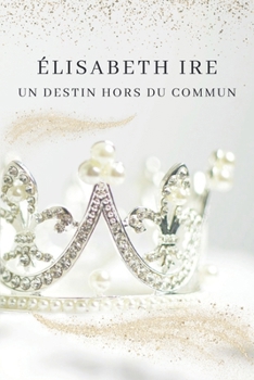 Élisabeth Ire: Un Destin Hors du Commun (French Edition)