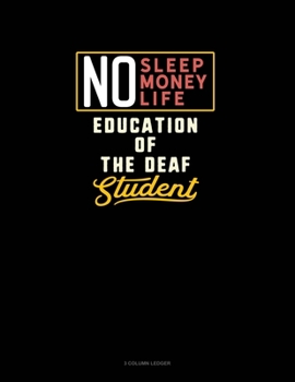 No Sleep. No Money. No Life. Education of the Deaf Student: 3 Column Ledger