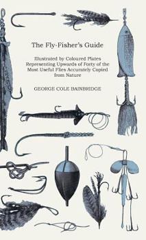 Paperback The Fly-Fisher's Guide - Illustrated by Coloured Plates Representing Upwards of Forty of the Most Useful Flies Accurately Copied from Nature Book