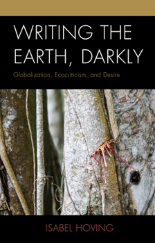 Hardcover Writing the Earth, Darkly: Globalization, Ecocriticism, and Desire Book