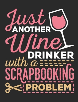 Just Another Wine Drinker With A Scrapbooking Problem: Scrapbooking Notebook, Blank Paperback Book to write in, Scrapbooker Gift, 150 pages, college ruled