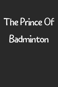 The Prince Of Badminton: Lined Journal, 120 Pages, 6 x 9, Funny Badminton Gift Idea, Black Matte Finish (The Prince Of Badminton Journal)