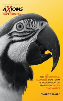 The Axioms of Copywriting : The 5 Universal Elements That Form the Foundation of Advertising Copy That Works