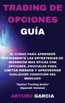 Trading de Opciones Guía: El curso para aprender rápidamente las estrategias de inversión más eficaz con opciones, cruciales para limitar riesgos y ... Guide" (Spanish Version)
