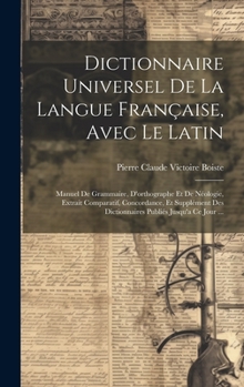 Dictionnaire Universel De La Langue Française, Avec Le Latin: Manuel De Grammaire, D'orthographe Et De Néologie, Extrait Comparatif, Concordance, Et ... Publiés Jusqu'a Ce Jour ...