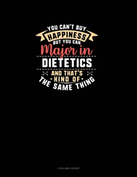 Paperback You Can't Buy Happiness But You Can Major In Dietetics and That's Kind Of The Same Thing: 3 Column Ledger Book