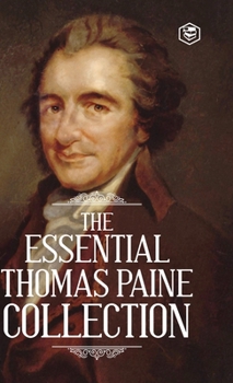 The Essential Thomas Paine Collection: Common Sense The American Crisis Rights of Man The Age of Reason