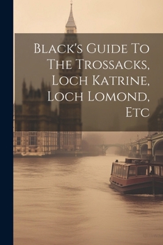 Paperback Black's Guide To The Trossacks, Loch Katrine, Loch Lomond, Etc Book