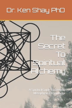 Paperback The Secret To Spiritual Alchemy: A Spiritual Guide To Develop Metaphysical Knowledge Book