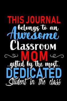 This Journal belongs to an Awesome Classroom Mom: Class Teacher Appreciation Gift: Funny Blank Lined Notebook, Journal, Diary. Perfect Graduation Year End Inspirational Gifts for teachers & Best Alter