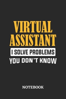 Virtual Assistant I Solve Problems You Don't Know Notebook: 6x9 inches - 110 ruled, lined pages • Greatest Passionate Office Job Journal Utility • Gift, Present Idea