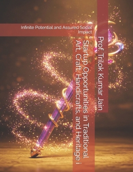 Startup Opportunities in Traditional Art, Craft, Handicrafts, and Heritage i: Infinite Potential and Assured Social Impact (Business Plans for the Future)