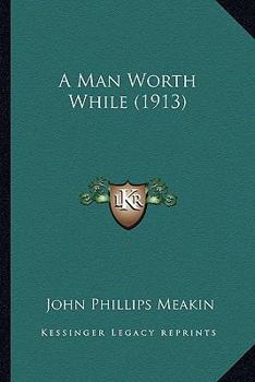 A Man Worth While: An Intertwining Of A Series Of Essays Forming, As A Whole, An Earnest Appeal For Honest Manhood. How To Live And Act On Earth