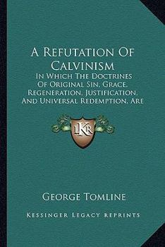 Paperback A Refutation Of Calvinism: In Which The Doctrines Of Original Sin, Grace, Regeneration, Justification, And Universal Redemption, Are Explained (1812) Book