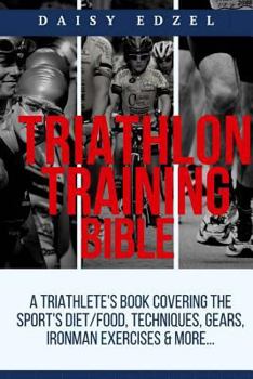 Paperback Triathlon Training Bible: A Triathletes Book Covering The Sports Diet/Food, Techniques, Gears, Ironman Exercises & More... Book