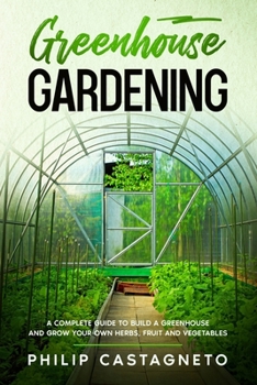 Paperback Greenhouse Gardening: A complete guide to build a greenhouse and grow your own herbs, fruit and vegetables Book