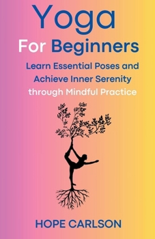 Paperback Yoga for Beginners Learn Essential Poses and Achieve Inner Serenity through Mindful Practice Book