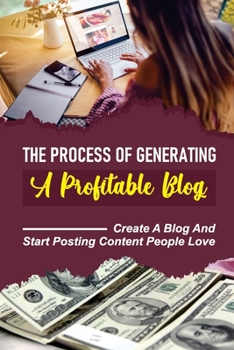 Paperback The Process Of Generating A Profitable Blog: Create A Blog And Start Posting Content People Love: Build A Passive Income Business Book