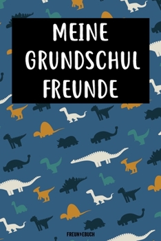 Meine Grundschul Freunde Freundebuch: Das Dinosaurier Freundebuch für Grundschule Junge, Jungs Grundschulfreunde zum eintragen 120 Seiten DIN A5 (German Edition)