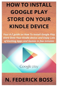 Paperback How to Install Google Play Store on Your Kindle Device: Your A-Z guide on How To Install Google Play store Onto Your Kindle device and Enjoy Lots of E Book