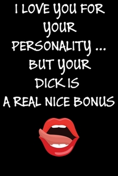 I Love You For Your Personality But Your Dick Is A Real Nice Bonus:: Cool Naughty Birthday/Valentine's Day/Anniversary Notebook For Him - Funny Blank ... (Unique Alternative to a Greeting Card)